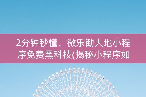 2分钟秒懂！微乐锄大地小程序免费黑科技(揭秘小程序如何让牌变好)