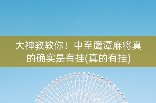 大神教教你！中至鹰潭麻将真的确实是有挂(真的有挂)