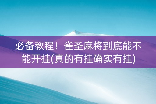 必备教程！雀圣麻将到底能不能开挂(真的有挂确实有挂)