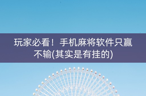 玩家必看！手机麻将软件只赢不输(其实是有挂的)