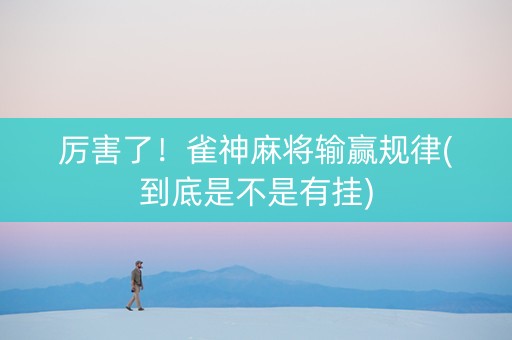 厉害了！雀神麻将输赢规律(到底是不是有挂)