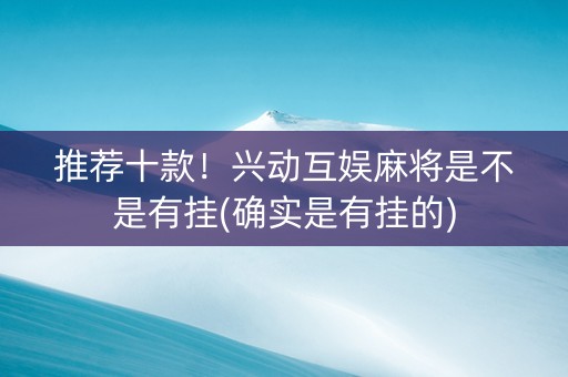推荐十款！兴动互娱麻将是不是有挂(确实是有挂的)