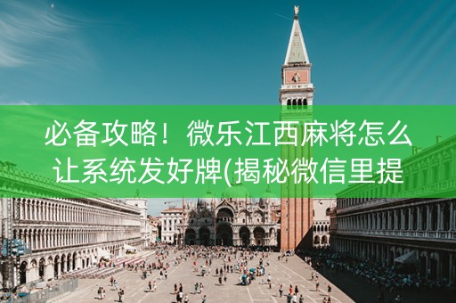 必备攻略！微乐江西麻将怎么让系统发好牌(揭秘微信里提高胜率)