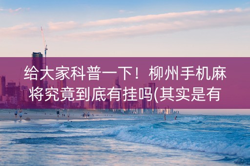 给大家科普一下！柳州手机麻将究竟到底有挂吗(其实是有挂确实有挂)