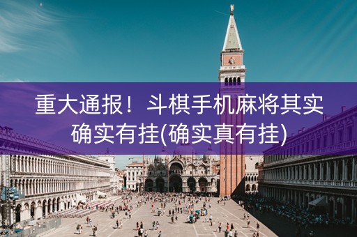 重大通报！斗棋手机麻将其实确实有挂(确实真有挂)
