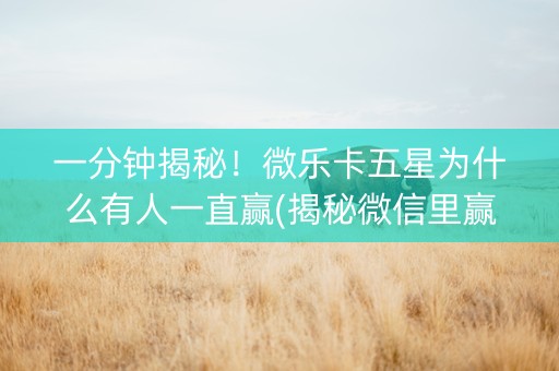 一分钟揭秘！微乐卡五星为什么有人一直赢(揭秘微信里赢的秘诀)