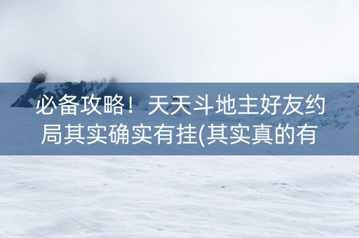 必备攻略！天天斗地主好友约局其实确实有挂(其实真的有挂)