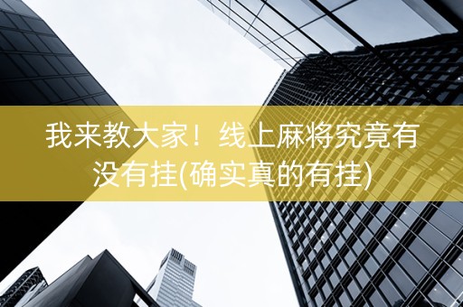 我来教大家！线上麻将究竟有没有挂(确实真的有挂)