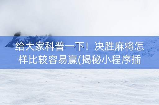 给大家科普一下！决胜麻将怎样比较容易赢(揭秘小程序插件购买)