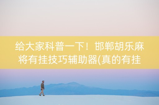 给大家科普一下！邯郸胡乐麻将有挂技巧辅助器(真的有挂确实有挂)