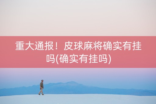 重大通报！皮球麻将确实有挂吗(确实有挂吗)
