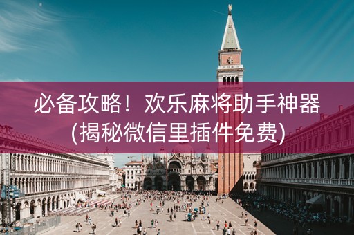 必备攻略！欢乐麻将助手神器(揭秘微信里插件免费)