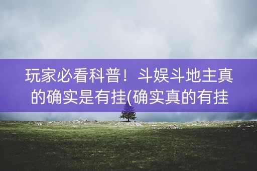 玩家必看科普！斗娱斗地主真的确实是有挂(确实真的有挂)