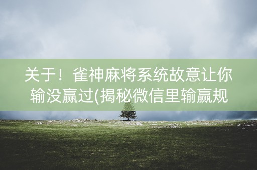 关于！雀神麻将系统故意让你输没赢过(揭秘微信里输赢规律)
