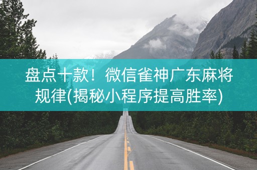 盘点十款！微信雀神广东麻将规律(揭秘小程序提高胜率)