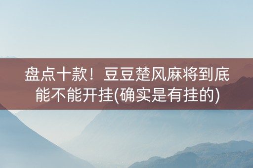 盘点十款！豆豆楚风麻将到底能不能开挂(确实是有挂的)