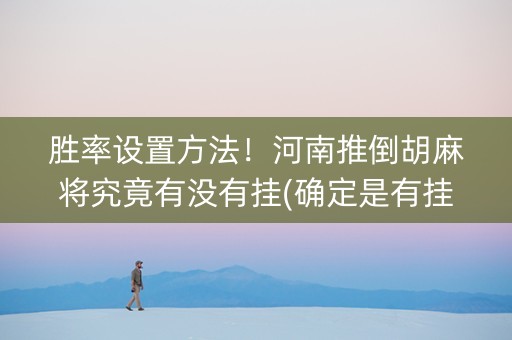 胜率设置方法！河南推倒胡麻将究竟有没有挂(确定是有挂)