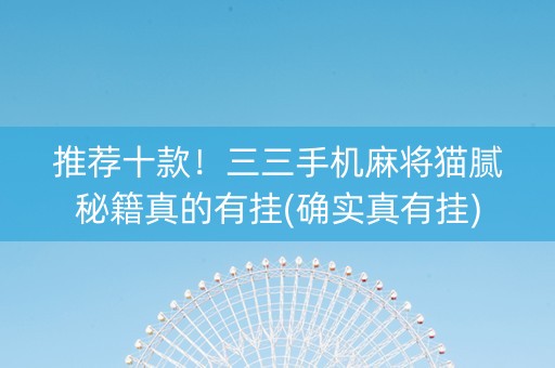 推荐十款！三三手机麻将猫腻秘籍真的有挂(确实真有挂)