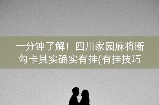 一分钟了解！四川家园麻将断勾卡其实确实有挂(有挂技巧辅助器)