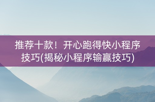 推荐十款！开心跑得快小程序技巧(揭秘小程序输赢技巧)