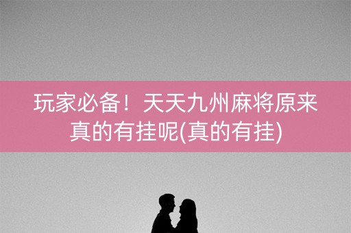 玩家必备！天天九州麻将原来真的有挂呢(真的有挂)