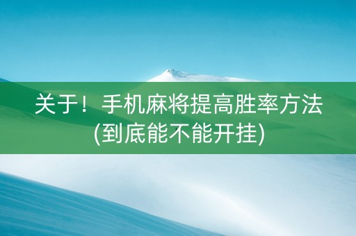 关于！手机麻将提高胜率方法(到底能不能开挂)