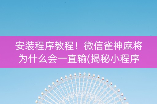 安装程序教程！微信雀神麻将为什么会一直输(揭秘小程序助攻神器)