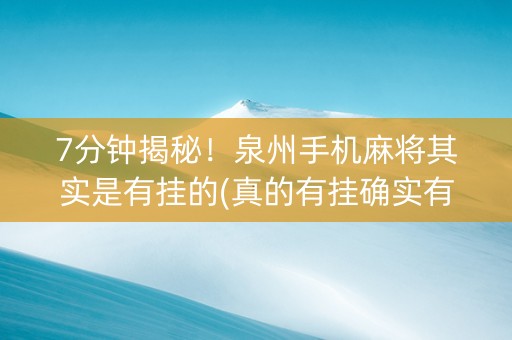 7分钟揭秘！泉州手机麻将其实是有挂的(真的有挂确实有挂)