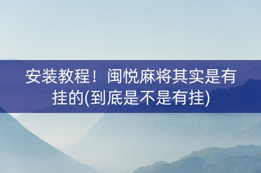 安装教程！闽悦麻将其实是有挂的(到底是不是有挂)