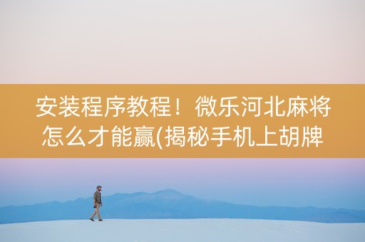 安装程序教程！微乐河北麻将怎么才能赢(揭秘手机上胡牌技巧)