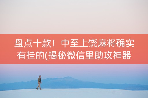 盘点十款！中至上饶麻将确实有挂的(揭秘微信里助攻神器)