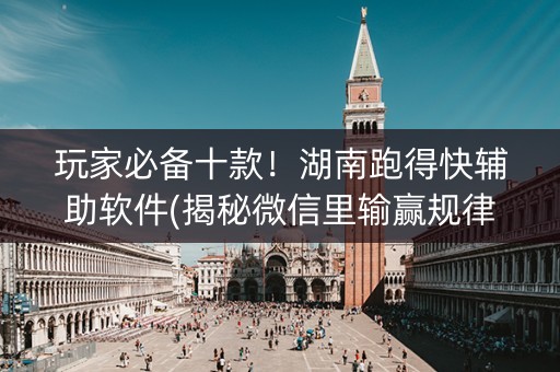 玩家必备十款！湖南跑得快辅助软件(揭秘微信里输赢规律)