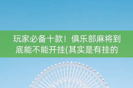 玩家必备十款！俱乐部麻将到底能不能开挂(其实是有挂的)