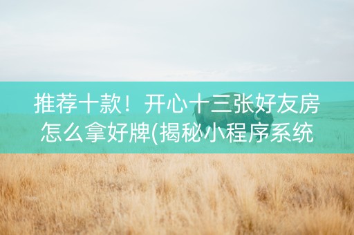 推荐十款！开心十三张好友房怎么拿好牌(揭秘小程序系统发好牌)