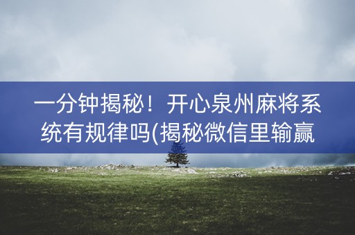 一分钟揭秘！开心泉州麻将系统有规律吗(揭秘微信里输赢规律)