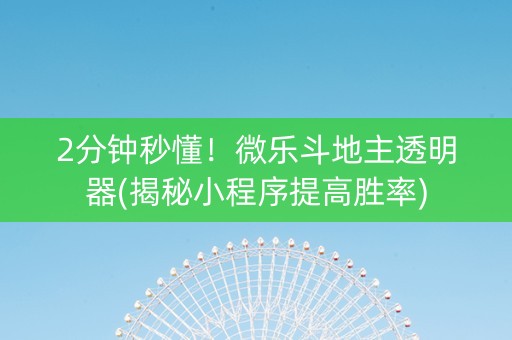 2分钟秒懂！微乐斗地主透明器(揭秘小程序提高胜率)