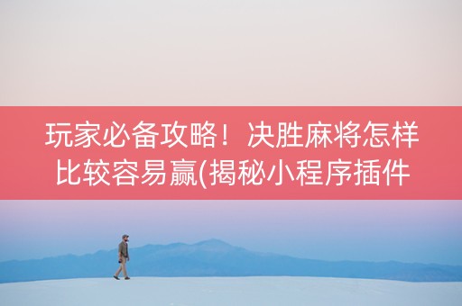 玩家必备攻略！决胜麻将怎样比较容易赢(揭秘小程序插件购买)