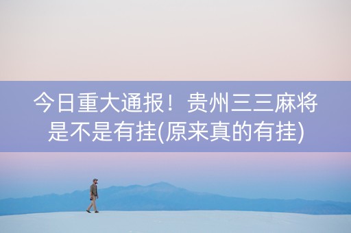 今日重大通报！贵州三三麻将是不是有挂(原来真的有挂)