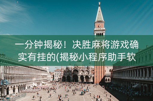 一分钟揭秘！决胜麻将游戏确实有挂的(揭秘小程序助手软件)