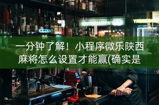 一分钟了解！小程序微乐陕西麻将怎么设置才能赢(确实是有挂)