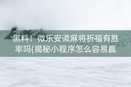 黑料！微乐安徽麻将祈福有胜率吗(揭秘小程序怎么容易赢)