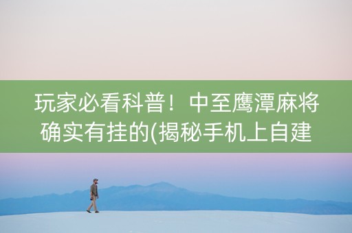 玩家必看科普！中至鹰潭麻将确实有挂的(揭秘手机上自建房怎么赢)