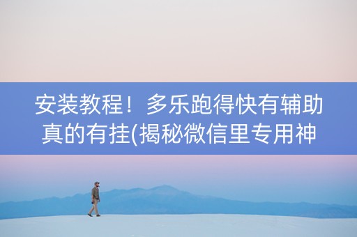 安装教程！多乐跑得快有辅助真的有挂(揭秘微信里专用神器)