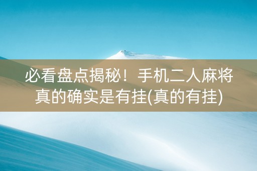 必看盘点揭秘！手机二人麻将真的确实是有挂(真的有挂)