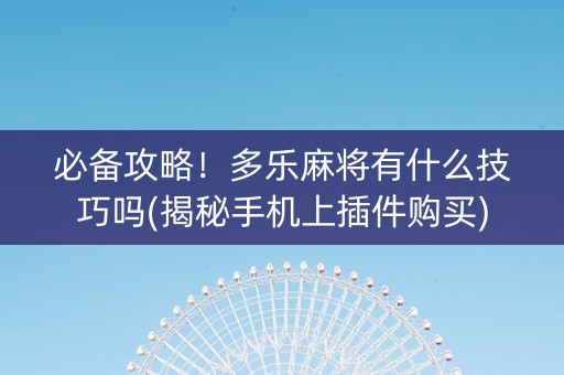 必备攻略！多乐麻将有什么技巧吗(揭秘手机上插件购买)