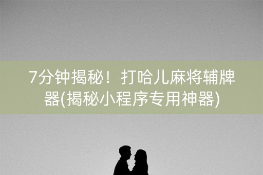 7分钟揭秘！打哈儿麻将辅牌器(揭秘小程序专用神器)