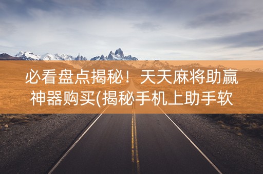 必看盘点揭秘！天天麻将助赢神器购买(揭秘手机上助手软件)