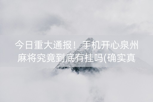 今日重大通报！手机开心泉州麻将究竟到底有挂吗(确实真的有挂)