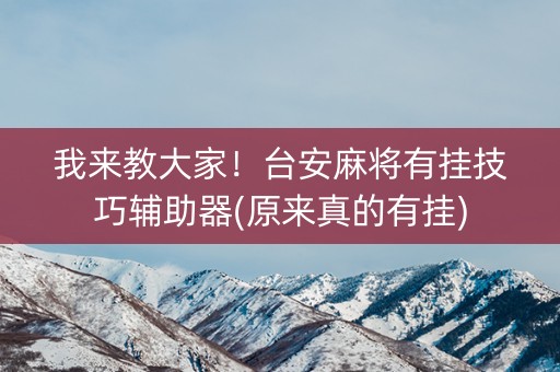 我来教大家！台安麻将有挂技巧辅助器(原来真的有挂)