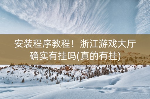 安装程序教程！浙江游戏大厅确实有挂吗(真的有挂)